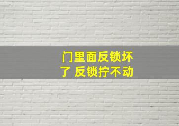 门里面反锁坏了 反锁拧不动